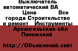 Выключатель автоматический ВА57-31-341810  › Цена ­ 2 300 - Все города Строительство и ремонт » Инструменты   . Архангельская обл.,Пинежский 